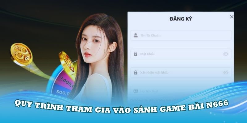 Chi tiết quy trình tham gia vào sảnh game bài N666