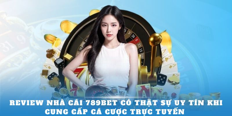 Review nhà cái 789BET có thật sự uy tín khi cung cấp cá cược trực tuyến 