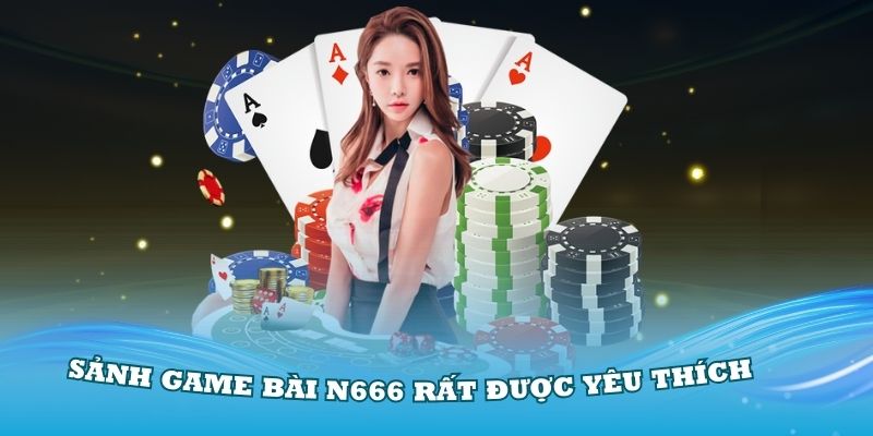 Có nhiều lý do khiến mọi người yêu thích sảnh game bài N666